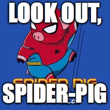 Spider Pig | LOOK OUT, SPIDER-PIG | image tagged in spider pig | made w/ Imgflip meme maker