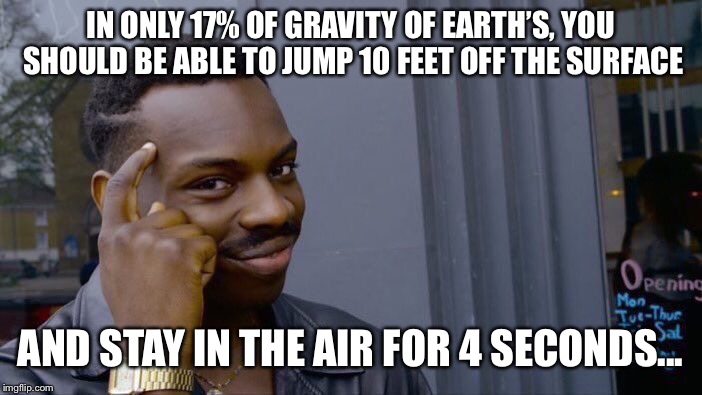 Roll Safe Think About It Meme | IN ONLY 17% OF GRAVITY OF EARTH’S, YOU SHOULD BE ABLE TO JUMP 10 FEET OFF THE SURFACE AND STAY IN THE AIR FOR 4 SECONDS... | image tagged in memes,roll safe think about it | made w/ Imgflip meme maker