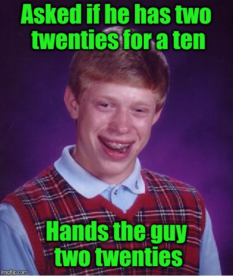 Bad Luck Brian Meme | Asked if he has two twenties for a ten Hands the guy two twenties | image tagged in memes,bad luck brian | made w/ Imgflip meme maker