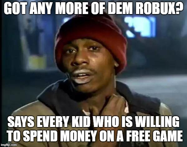 Y'all Got Any More Of That Meme | GOT ANY MORE OF DEM ROBUX? SAYS EVERY KID WHO IS WILLING TO SPEND MONEY ON A FREE GAME | image tagged in memes,y'all got any more of that | made w/ Imgflip meme maker