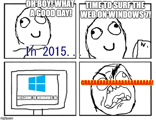 Rage Comic Template | OH BOY! WHAT A GOOD DAY! TIME TO SURF THE WEB ON WINDOWS 7! In 2015... GRAAAAAAAAAAAAAAAAAAAAA! WELCOME TO WINDOWS 10 | image tagged in rage comic template | made w/ Imgflip meme maker