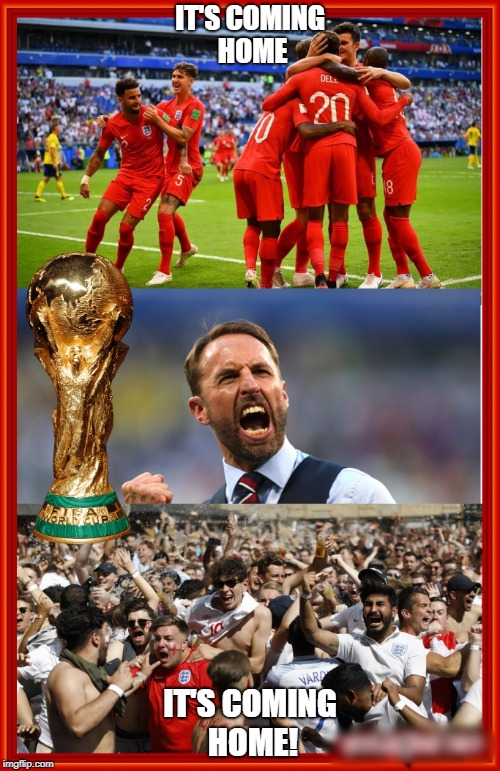World Cup - England v Sweden | IT'S COMING HOME; IT'S COMING HOME! | image tagged in world cup,soccer,football,memes | made w/ Imgflip meme maker