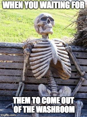 that one who takes forever to come out | WHEN YOU WAITING FOR; THEM TO COME OUT OF THE WASHROOM | image tagged in memes,waiting skeleton,waiting,the struggle is real | made w/ Imgflip meme maker