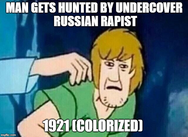 MAN GETS HUNTED BY UNDERCOVER RUSSIAN RAPIST; 1921 (COLORIZED) | image tagged in shaggy disgust | made w/ Imgflip meme maker