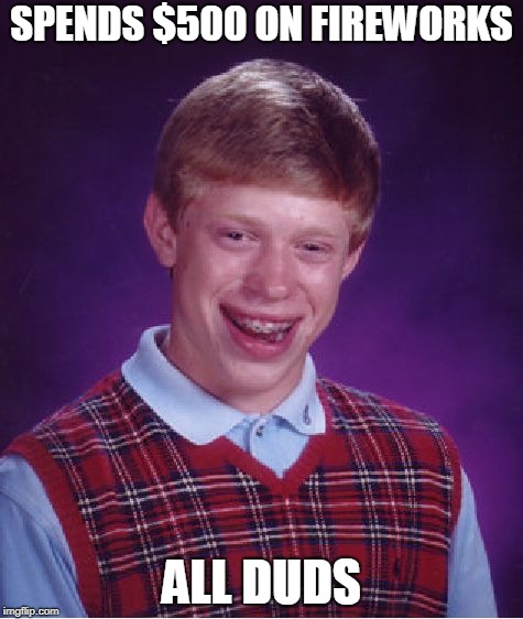 Bad Luck Brian fireworks | SPENDS $500 ON FIREWORKS; ALL DUDS | image tagged in memes,bad luck brian,fireworks | made w/ Imgflip meme maker