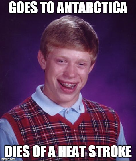 Bad Luck Brian Antarctica | GOES TO ANTARCTICA; DIES OF A HEAT STROKE | image tagged in memes,bad luck brian,antarctica | made w/ Imgflip meme maker