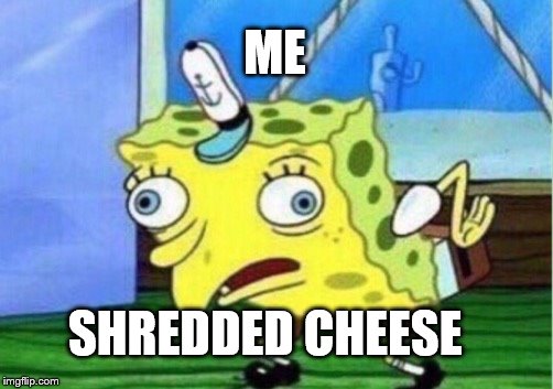 Mocking Spongebob Meme | ME; SHREDDED CHEESE | image tagged in memes,mocking spongebob | made w/ Imgflip meme maker