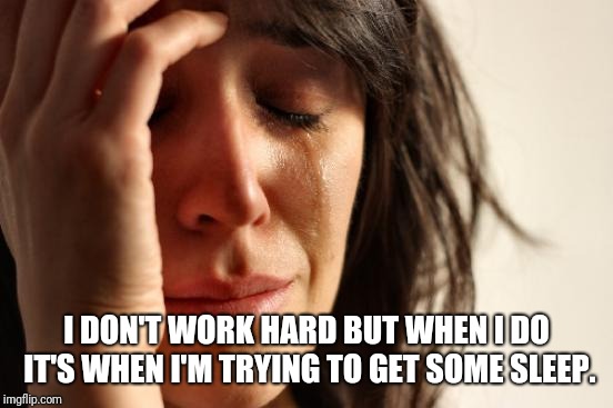 First World Problems | I DON'T WORK HARD BUT WHEN I DO IT'S WHEN I'M TRYING TO GET SOME SLEEP. | image tagged in memes,first world problems | made w/ Imgflip meme maker