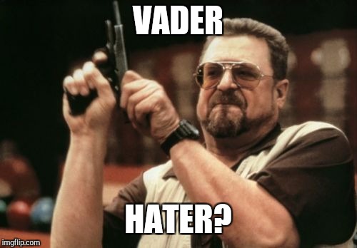 Am I The Only One Around Here Meme | VADER; HATER? | image tagged in memes,am i the only one around here | made w/ Imgflip meme maker