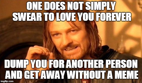 One Does Not Simply Meme | ONE DOES NOT SIMPLY SWEAR TO LOVE YOU FOREVER; DUMP YOU FOR ANOTHER PERSON AND GET AWAY WITHOUT A MEME | image tagged in memes,one does not simply | made w/ Imgflip meme maker