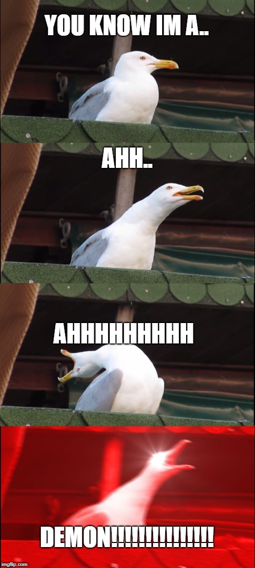 Inhaling Seagull Meme | YOU KNOW IM A.. AHH.. AHHHHHHHHH; DEMON!!!!!!!!!!!!!!! | image tagged in memes,inhaling seagull | made w/ Imgflip meme maker