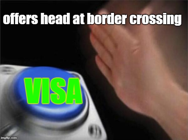 Blank Nut Button | offers head at border crossing; VISA | image tagged in memes,blank nut button | made w/ Imgflip meme maker