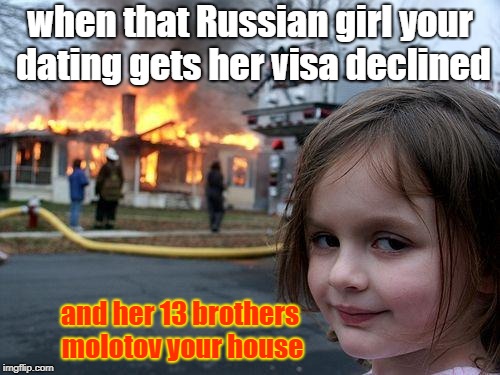 Disaster Girl Meme | when that Russian girl your dating gets her visa declined; and her 13 brothers molotov your house | image tagged in memes,disaster girl | made w/ Imgflip meme maker