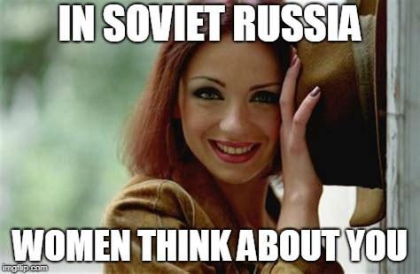 IN SOVIET RUSSIA WOMEN THINK ABOUT YOU | made w/ Imgflip meme maker