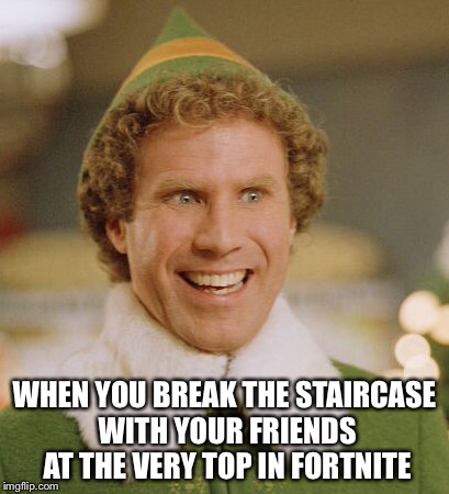 Buddy The Elf Meme | WHEN YOU BREAK THE STAIRCASE WITH YOUR FRIENDS AT THE VERY TOP IN FORTNITE | image tagged in memes,buddy the elf | made w/ Imgflip meme maker