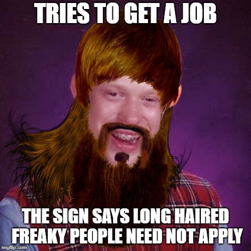 Signs | TRIES TO GET A JOB; THE SIGN SAYS LONG HAIRED FREAKY PEOPLE NEED NOT APPLY | image tagged in bad luck brian bieber mullet,funny memes,five man electrical band,music,tesla | made w/ Imgflip meme maker