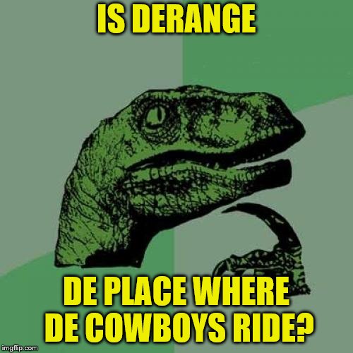 Philosoraptor Meme | IS DERANGE DE PLACE WHERE DE COWBOYS RIDE? | image tagged in memes,philosoraptor | made w/ Imgflip meme maker