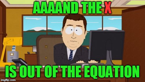 Aaaaand Its Gone Meme | AAAAND THE X IS OUT OF THE EQUATION X | image tagged in memes,aaaaand its gone | made w/ Imgflip meme maker