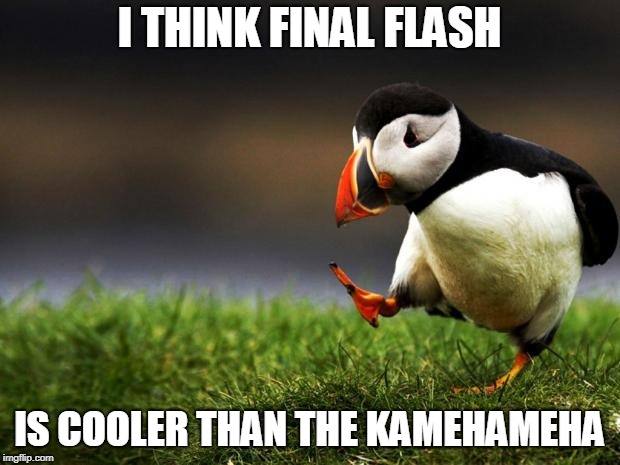 Unpopular Opinion Puffin | I THINK FINAL FLASH; IS COOLER THAN THE KAMEHAMEHA | image tagged in unpopular opinion puffin | made w/ Imgflip meme maker