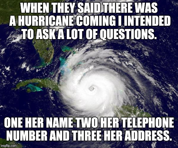 WHEN THEY SAID THERE WAS A HURRICANE COMING I INTENDED TO ASK A LOT OF QUESTIONS. ONE HER NAME TWO HER TELEPHONE NUMBER AND THREE HER ADDRESS. | image tagged in hurricane | made w/ Imgflip meme maker