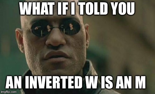 Matrix Morpheus Meme | WHAT IF I TOLD YOU; AN INVERTED W IS AN M | image tagged in memes,matrix morpheus | made w/ Imgflip meme maker