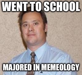 WENT TO SCHOOL; MAJORED IN MEMEOLOGY | image tagged in memes,smart guy | made w/ Imgflip meme maker