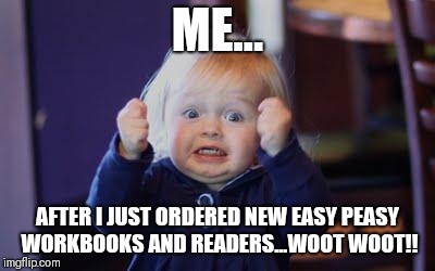 excited kid | ME... AFTER I JUST ORDERED NEW EASY PEASY WORKBOOKS AND READERS...WOOT WOOT!! | image tagged in excited kid | made w/ Imgflip meme maker