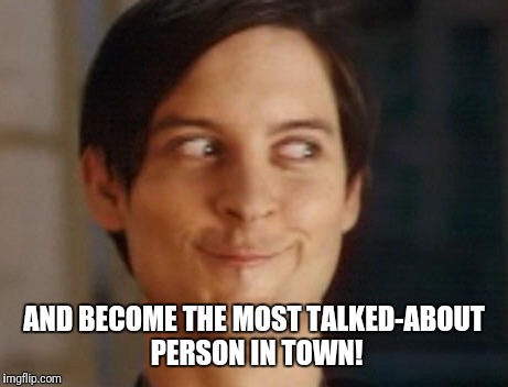 Spiderman Peter Parker Meme | AND BECOME THE MOST TALKED-ABOUT PERSON IN TOWN! | image tagged in memes,spiderman peter parker | made w/ Imgflip meme maker