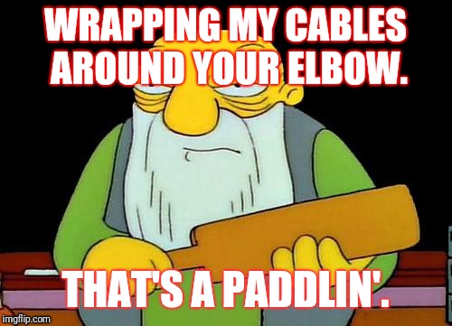 That's a paddlin' Meme | WRAPPING MY CABLES AROUND YOUR ELBOW. THAT'S A PADDLIN'. | image tagged in memes,that's a paddlin' | made w/ Imgflip meme maker