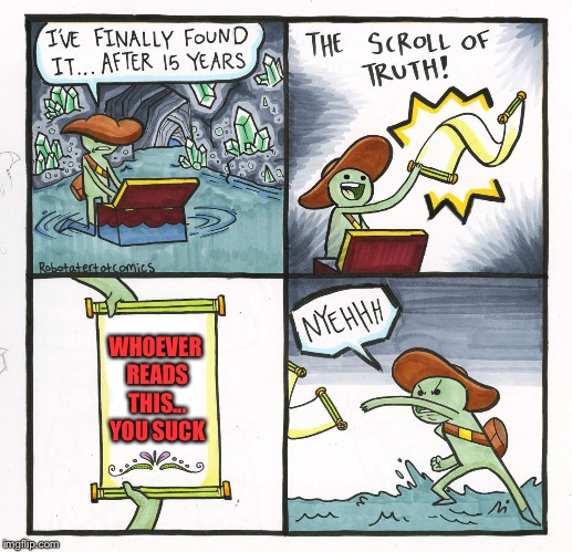 The Scroll Of Truth Meme | WHOEVER READS THIS... YOU SUCK | image tagged in memes,the scroll of truth | made w/ Imgflip meme maker