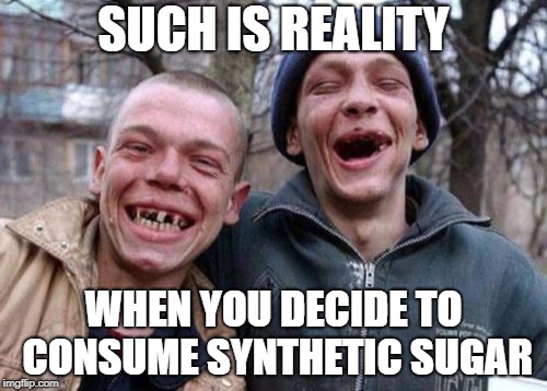 Ugly Twins Meme | SUCH IS REALITY; WHEN YOU DECIDE TO CONSUME SYNTHETIC SUGAR | image tagged in memes,ugly twins | made w/ Imgflip meme maker