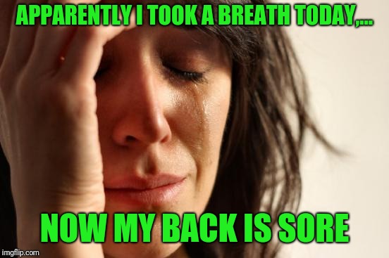 This whole getting old thing is getting pretty old, ha ha ha, where are my glasses? | APPARENTLY I TOOK A BREATH TODAY,... NOW MY BACK IS SORE | image tagged in memes,first world problems,sewmyeyesshut,ageing sux | made w/ Imgflip meme maker