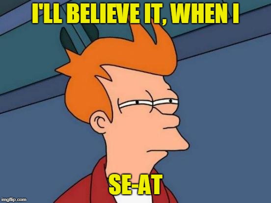 Futurama Fry Meme | I'LL BELIEVE IT, WHEN I SE-AT | image tagged in memes,futurama fry | made w/ Imgflip meme maker