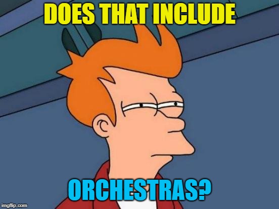 Futurama Fry Meme | DOES THAT INCLUDE ORCHESTRAS? | image tagged in memes,futurama fry | made w/ Imgflip meme maker