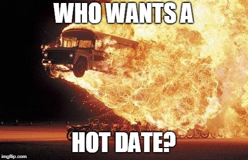 WHO WANTS A HOT DATE? | made w/ Imgflip meme maker