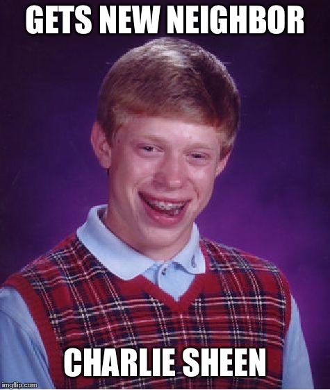 Bad Luck Brian | GETS NEW NEIGHBOR; CHARLIE SHEEN | image tagged in memes,bad luck brian,charlie sheen | made w/ Imgflip meme maker
