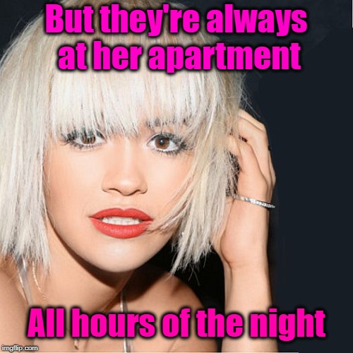 ditz | But they're always at her apartment All hours of the night | image tagged in ditz | made w/ Imgflip meme maker