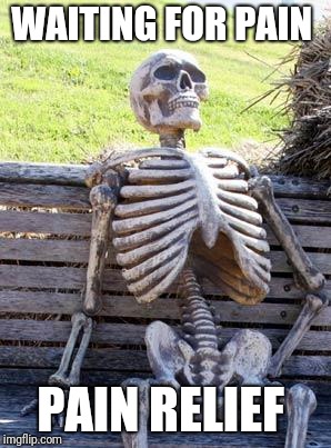 Waiting Skeleton Meme | WAITING FOR PAIN; PAIN RELIEF | image tagged in memes,waiting skeleton | made w/ Imgflip meme maker