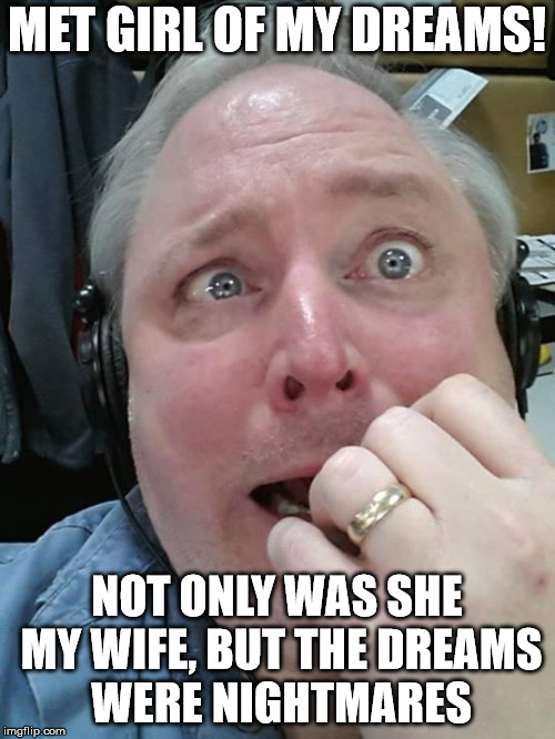 Paranoid Fear Guy | MET GIRL OF MY DREAMS! NOT ONLY WAS SHE MY WIFE, BUT THE DREAMS WERE NIGHTMARES | image tagged in paranoid fear guy | made w/ Imgflip meme maker