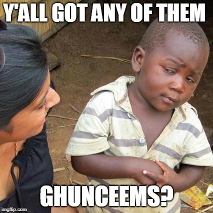 Third World Skeptical Kid Meme | Y'ALL GOT ANY OF THEM; GHUNCEEMS? | image tagged in memes,third world skeptical kid | made w/ Imgflip meme maker