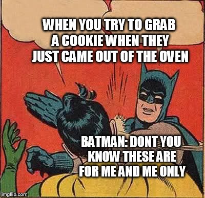 Batman Slapping Robin Meme | WHEN YOU TRY TO GRAB A COOKIE WHEN THEY JUST CAME OUT OF THE OVEN; BATMAN: DONT YOU KNOW THESE ARE FOR ME AND ME ONLY | image tagged in memes,batman slapping robin | made w/ Imgflip meme maker