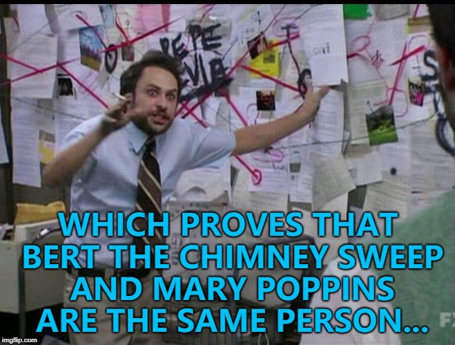 The clues are there... :) | WHICH PROVES THAT BERT THE CHIMNEY SWEEP AND MARY POPPINS ARE THE SAME PERSON... | image tagged in trying to explain,memes,mary poppins,films,movies,disney | made w/ Imgflip meme maker