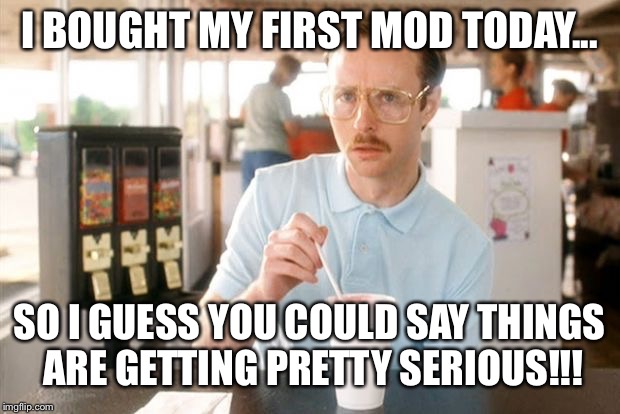 Kip vapes | I BOUGHT MY FIRST MOD TODAY... SO I GUESS YOU COULD SAY THINGS ARE GETTING PRETTY SERIOUS!!! | image tagged in vaping,kip napoleon dynamite | made w/ Imgflip meme maker
