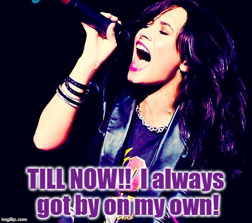 TILL NOW!!  I always got by on my own! | made w/ Imgflip meme maker