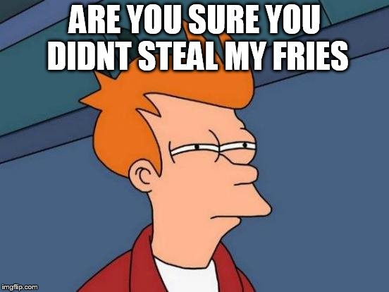 Futurama Fry Meme | ARE YOU SURE YOU DIDNT STEAL MY FRIES | image tagged in memes,futurama fry | made w/ Imgflip meme maker
