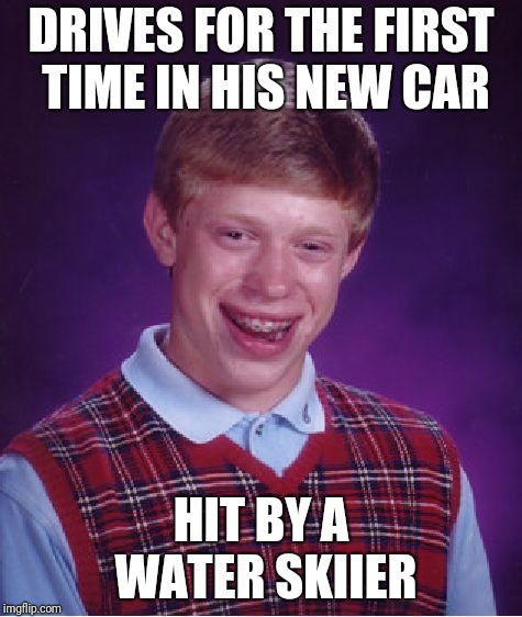 Is that bad luck for him or the water skiier? | DRIVES FOR THE FIRST TIME IN HIS NEW CAR; HIT BY A WATER SKIIER | image tagged in memes,bad luck brian,driving | made w/ Imgflip meme maker