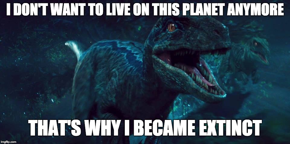JW Blue | I DON'T WANT TO LIVE ON THIS PLANET ANYMORE; THAT'S WHY I BECAME EXTINCT | image tagged in jw blue | made w/ Imgflip meme maker