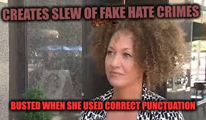 The Fakest Of The Fake | CREATES SLEW OF FAKE HATE CRIMES; BUSTED WHEN SHE USED CORRECT PUNCTUATION | image tagged in rachel dolezal,scumbag,hoe,thots,racism,red pill | made w/ Imgflip meme maker