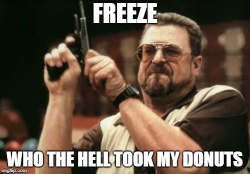 Am I The Only One Around Here | FREEZE; WHO THE HELL TOOK MY DONUTS | image tagged in memes,am i the only one around here | made w/ Imgflip meme maker