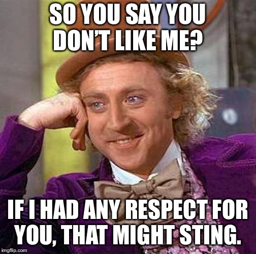 Creepy Condescending Wonka Meme | SO YOU SAY YOU DON’T LIKE ME? IF I HAD ANY RESPECT FOR YOU, THAT MIGHT STING. | image tagged in memes,creepy condescending wonka | made w/ Imgflip meme maker